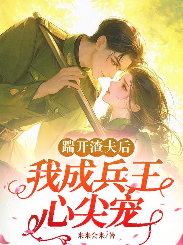 踹开渣夫后,我成兵王心尖宠